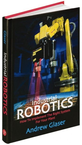 Industrial Press 9780831133580 Industrial Robotics How to Implement the Right System for Your Plant: 1st Edition 