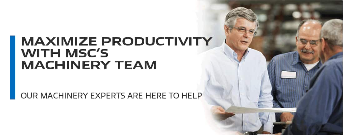 MAXIMIZE PRODUCTIVITY WITH MSC’S MACHINERY TEAM